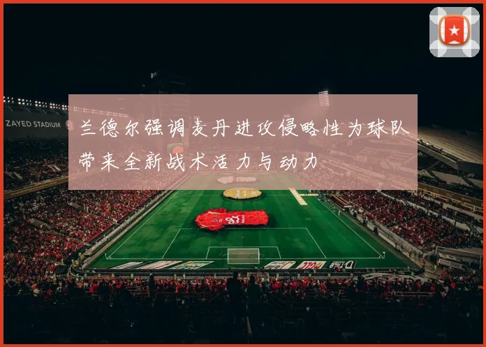 兰德尔强调麦丹进攻侵略性为球队带来全新战术活力与动力
