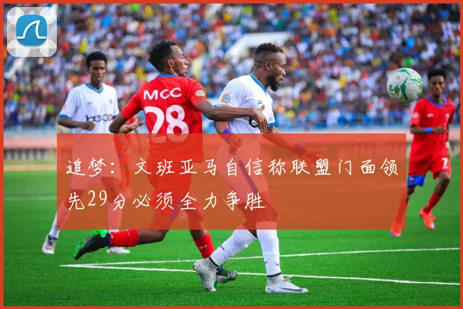 追梦：文班亚马自信称联盟门面领先29分必须全力争胜