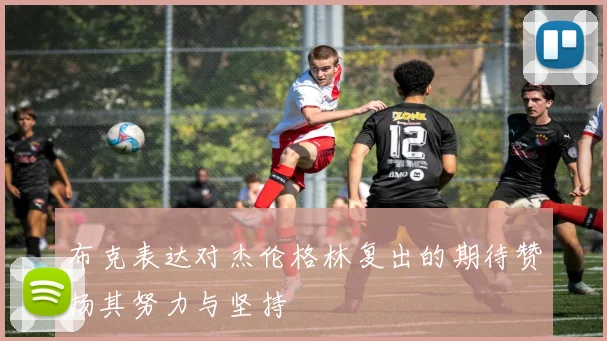 布克表达对杰伦格林复出的期待赞扬其努力与坚持
