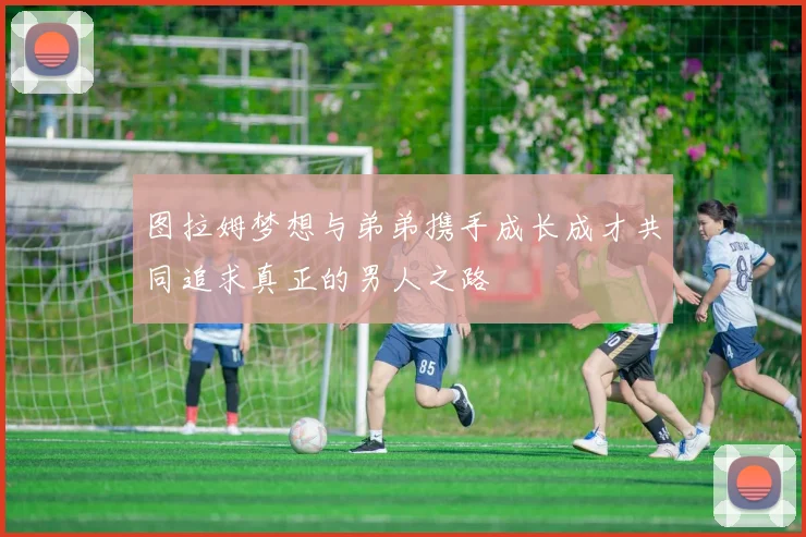 图拉姆梦想与弟弟携手成长成才共同追求真正的男人之路
