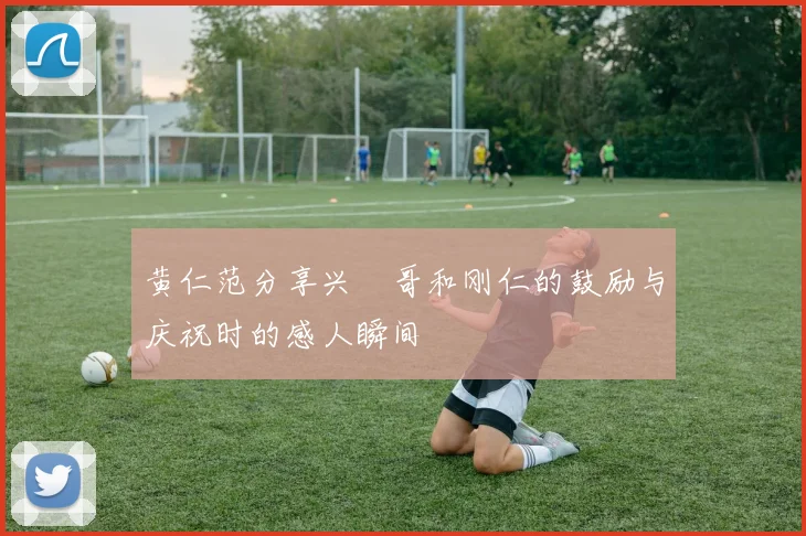 黄仁范分享兴慜哥和刚仁的鼓励与庆祝时的感人瞬间