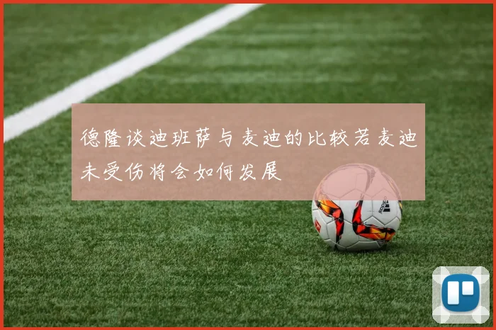 德隆谈迪班萨与麦迪的比较若麦迪未受伤将会如何发展