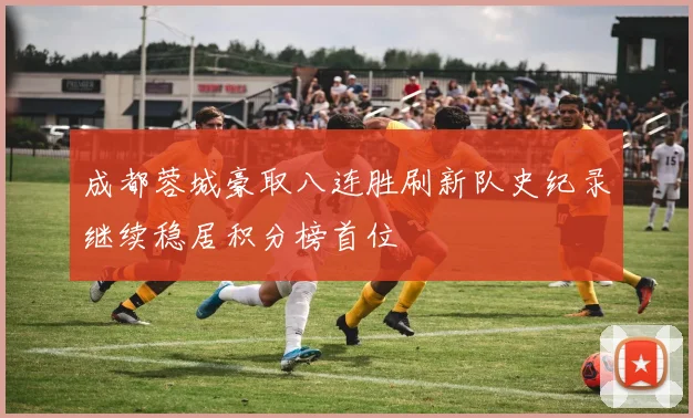 成都蓉城豪取八连胜刷新队史纪录继续稳居积分榜首位