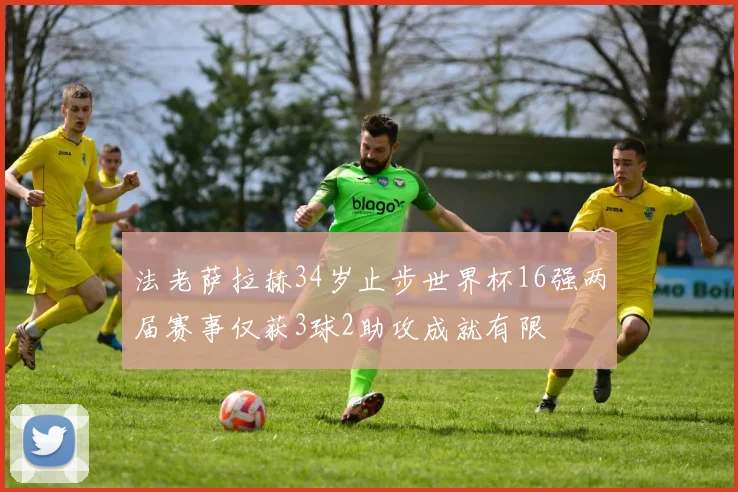 法老萨拉赫34岁止步世界杯16强两届赛事仅获3球2助攻成就有限