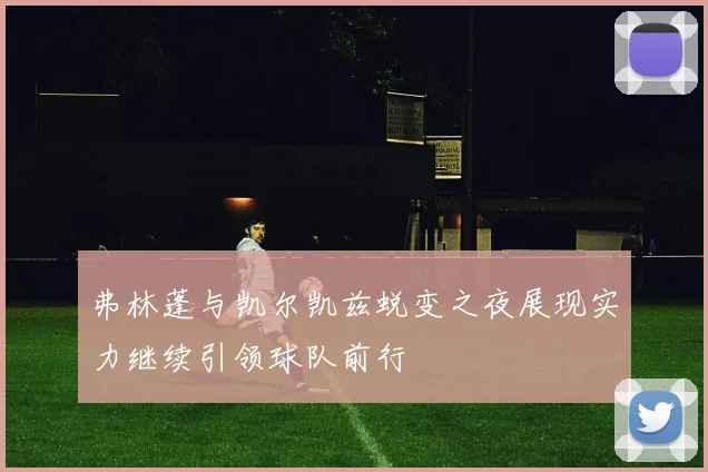 弗林蓬与凯尔凯兹蜕变之夜展现实力继续引领球队前行