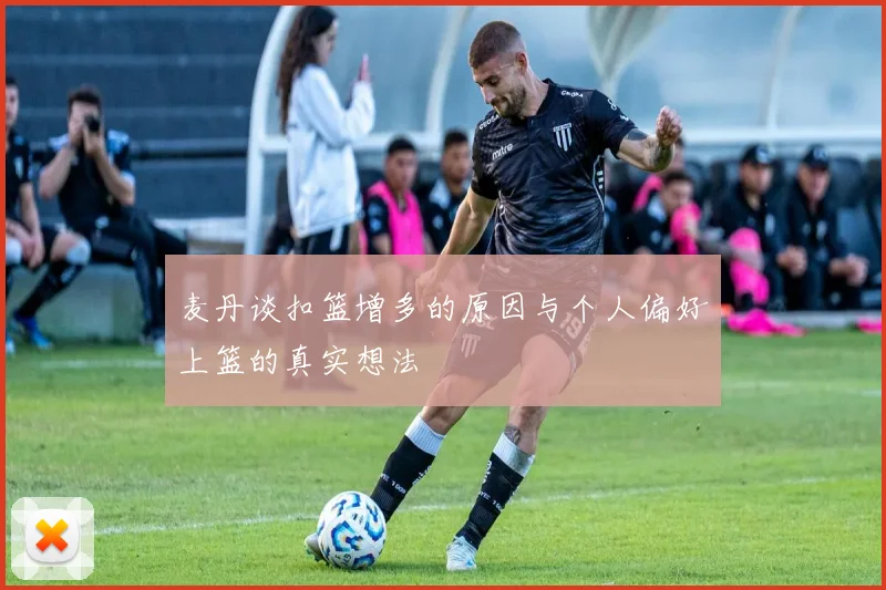 麦丹谈扣篮增多的原因与个人偏好上篮的真实想法
