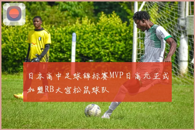 日本高中足球锦标赛MVP日高元正式加盟RB大宫松鼠球队